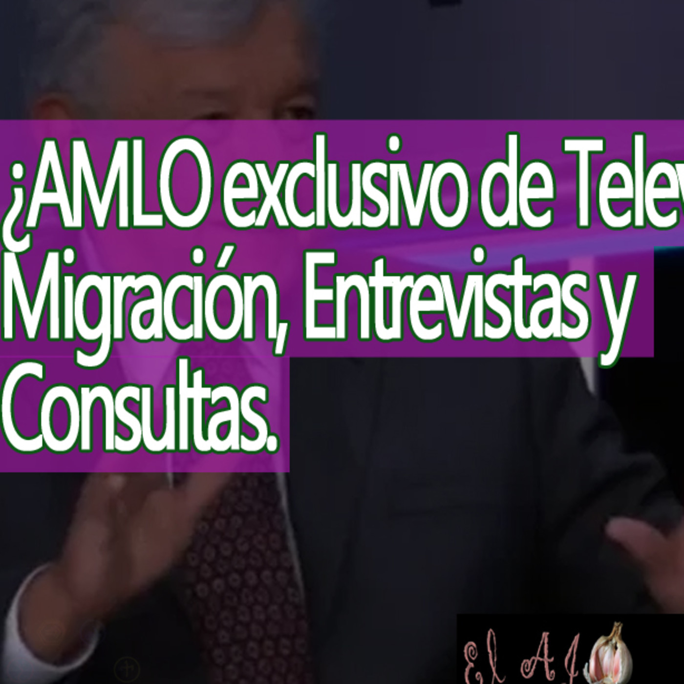 El Ajo ¿AMLO exclusivo de Televisa? Migración, Entrevistas y Consultas episode artwork