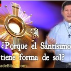 ¿POR QUÉ EL SANTÍSIMO TIENE FORMA DE SOL? - P Luis Toro