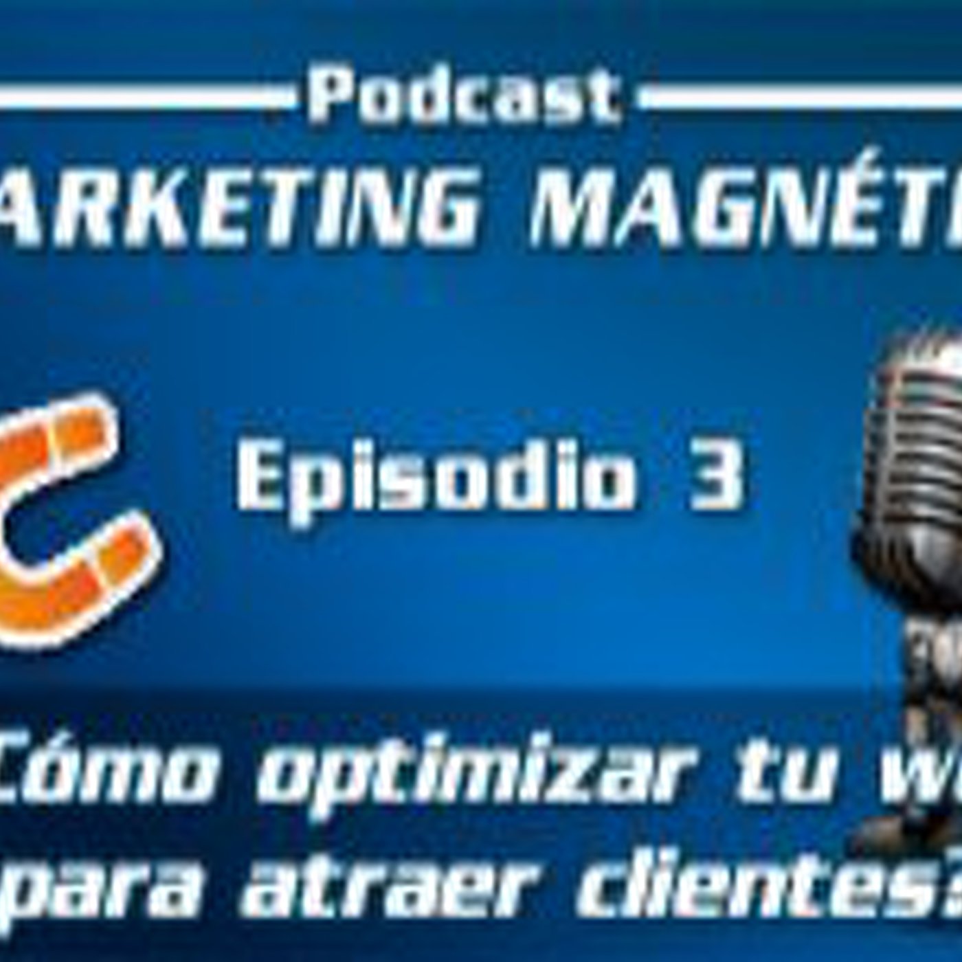 Marketing Magnético - Episodio 3 - ¿Cómo optimizar tu web para atraer más clientes potenciales?