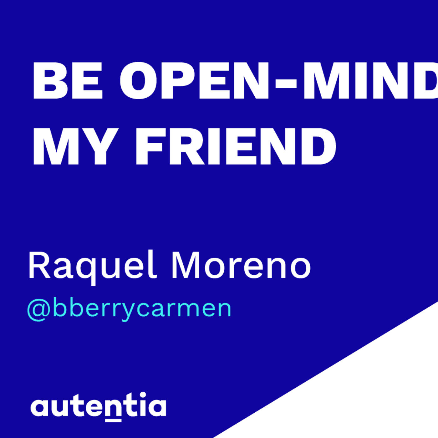 Be open-minded my friend - Raquel Moreno