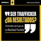 #072 - Ser Trafficker, ¿da resultados? (Entrando con lupa en la Realidad Paralela).