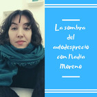 Episodio 6 - La sombra del autodesprecio con Nadia Moreno