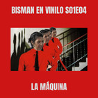 Bisman En Vinilo S01E04: La Máquina
