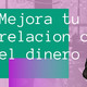 Mejora tu relacion con el dinero