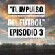 El Impulso del fútbol - Episodio 3