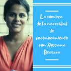 Episodio 8 - La sombra de la necesidad de reconocimiento con Rossana Becerra