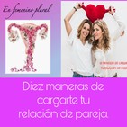Episodio 10: Diez maneras de cargarte tu relación de pareja y por qué no deberías perderte el espectáculo.
