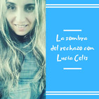 Episodio 10 - La sombra del rechazo con Lucia Celis