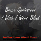 DYKWIM? Cap.219 I Wish I Were Blind, Bruce Springsteen. Recita Carlos Maluenda