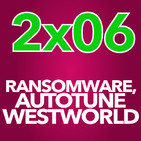 2x06 - Ransomware, Canciones con Autotune y WestWorld (14/10/16)