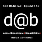 d@b radio 5.0 Episodio 13 - Acoso organizado (Gangstalking) hablan las víctimas