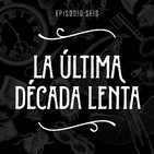 T2 Episodio 6: La última década lenta