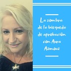 Episodio 30 - La sombra de la búsqueda de aprobación con Aura Azmouz