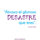 Abraza el glorioso desastre que eres.