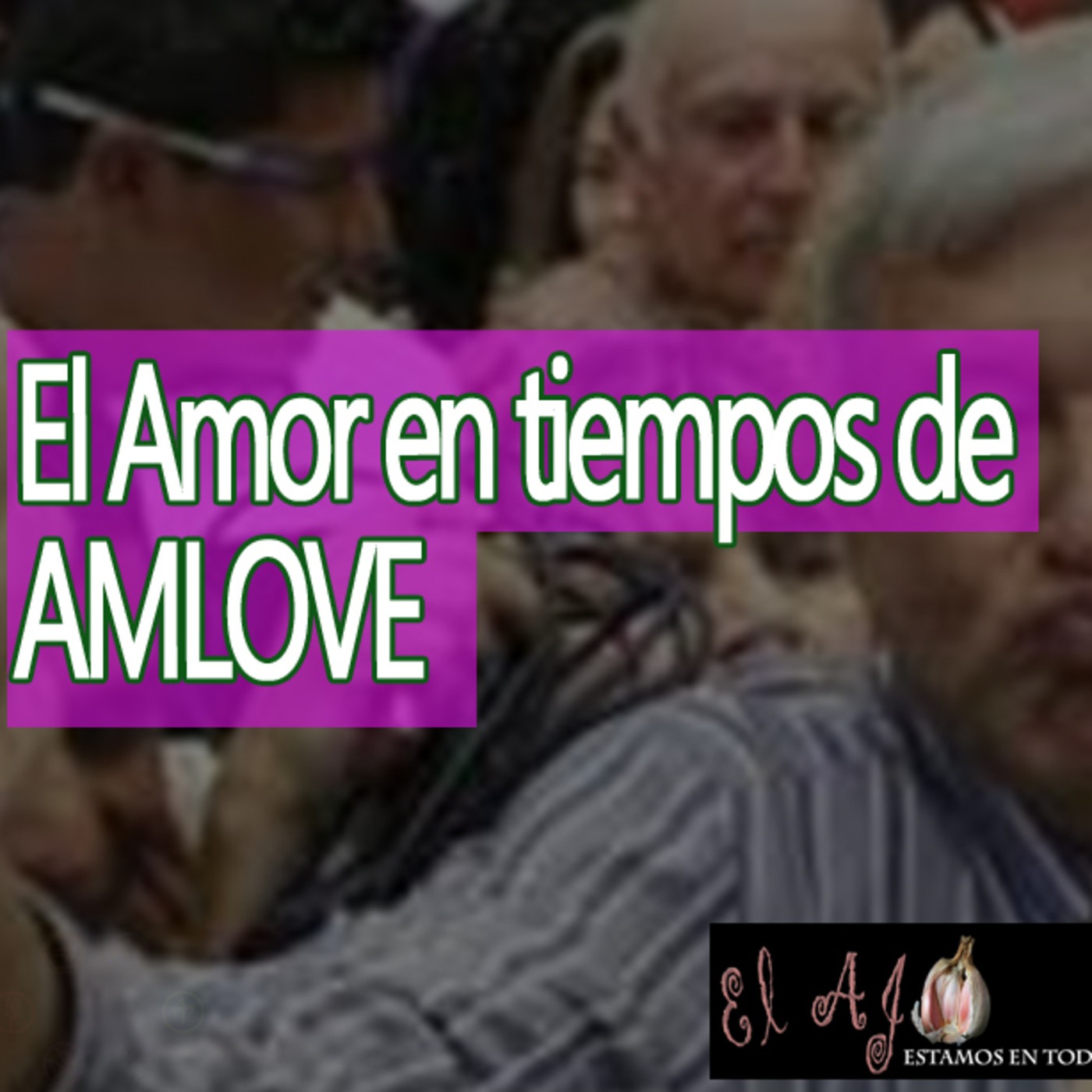 El Ajo El Amor en tiempos de AMLOVE… de cuarta... y en transformación episode artwork