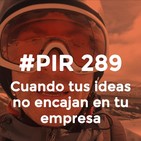 #PIR 289 - Cuando tus ideas no encajan en tu empresa
