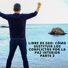 Libre de ego. Cómo sustituir los conflictos por la paz interior parte 3