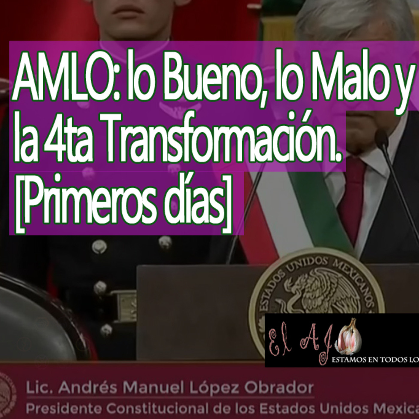 El Ajo: AMLO lo bueno, lo malo y la transición [Toma de protesta, Reacciones y primeros días] episode artwork