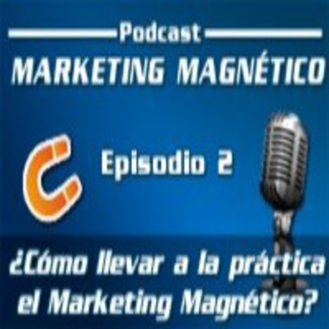 Marketing Magnético - Episodio 2 - ¿Cómo llevar a la práctica el Marketing Magnético?