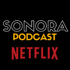 SONORA PODCAST Capítulo Tres - Las series originales de Netflix