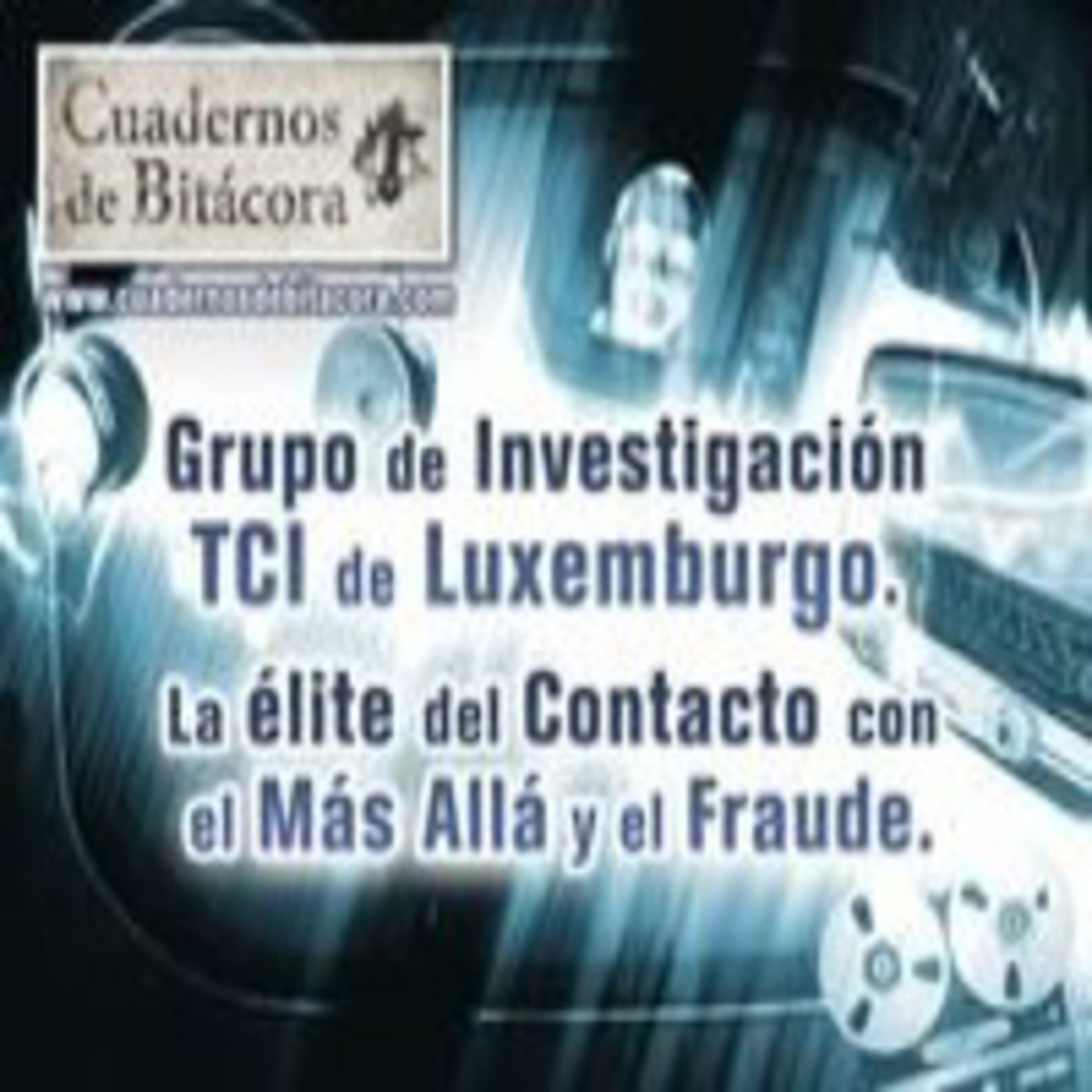 Cuadernos de Bitácora 17: Grupo de Investigación TCI de Luxemburgo - La élite del contacto con el Más Allá y el Fraude episode artwork
