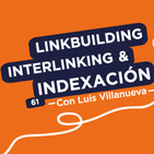 Linkbuilding, interlinking e indexación, con Luis Villanueva #61