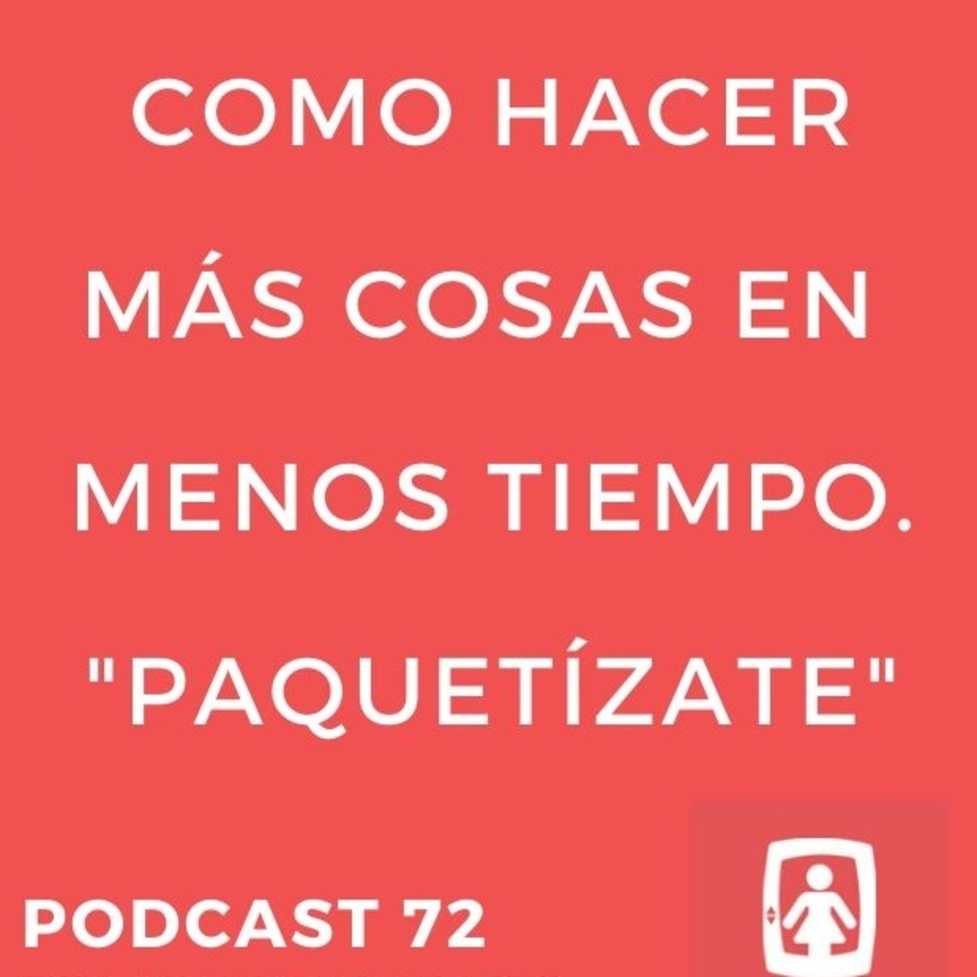 72 - Cómo hacer más cosas, en menos tiempo. Paquetízate