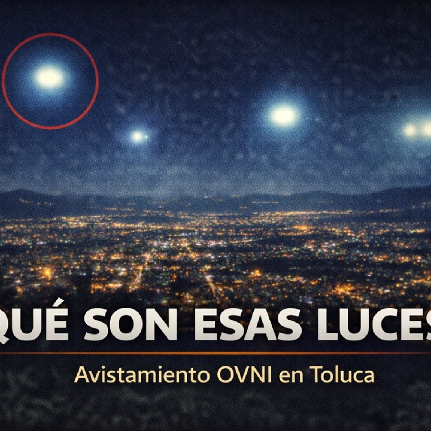 LOS DESVELADOS - MISTERIOSAS LUCES DE GRAN TAMAÑO SOBRE TOLUCA, ESTADO DE MEXICO