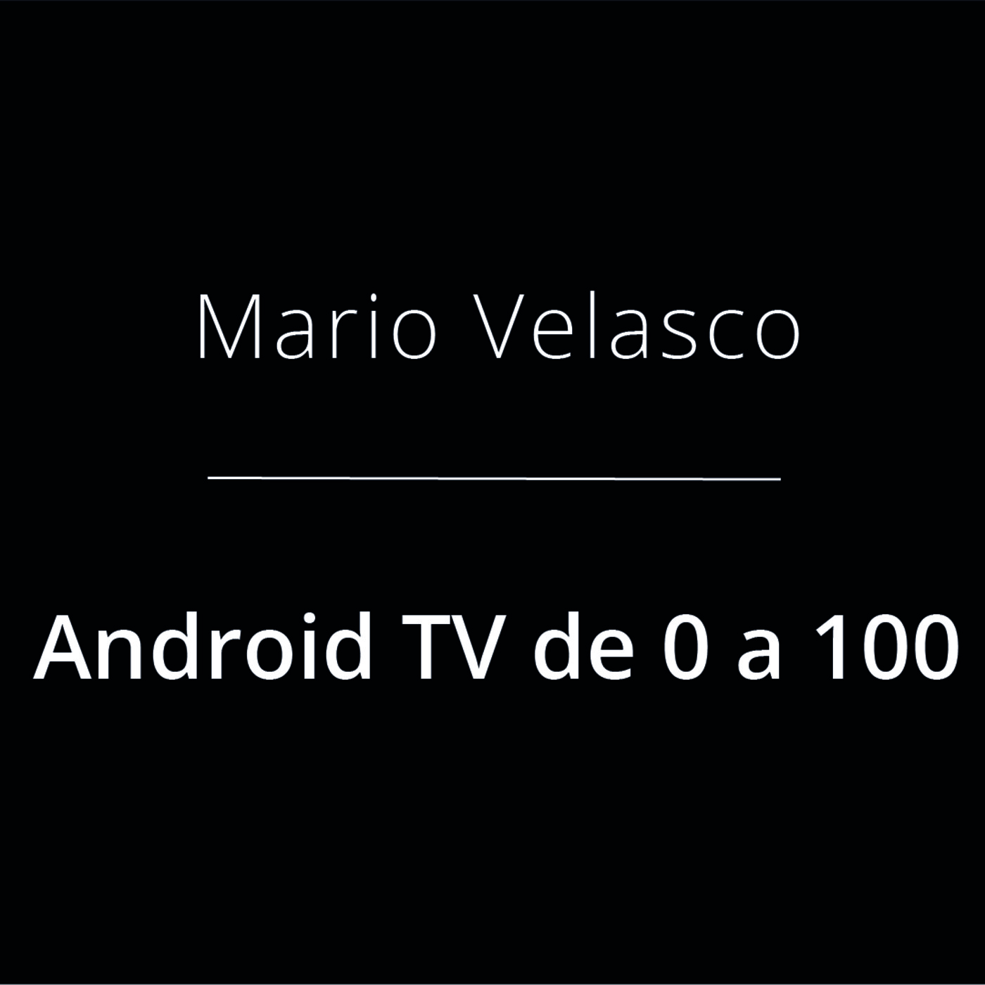 Android TV de 0 a 100 - Mario Velasco Android TV de 0 a 100 - Mario Velasco