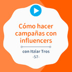 Cómo hacer campañas con influencers paso a paso, con Itziar Tros #56