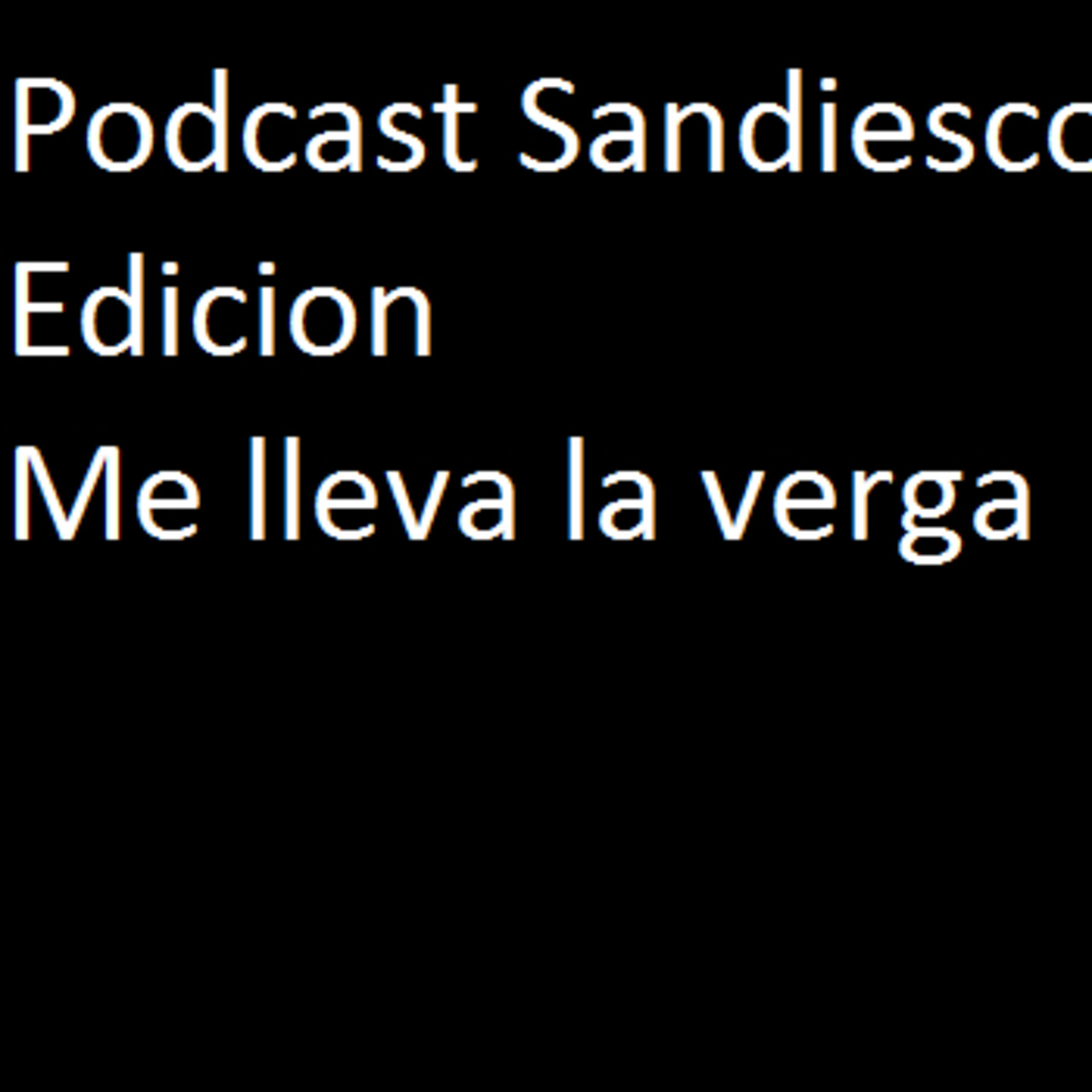 Podcast Sandiesco: Edicion me lleva la verga - Podcast Sandiesco Me lleva  La Verga - Podcast en iVoox