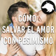 Cómo salvar el amor con Pesimismo