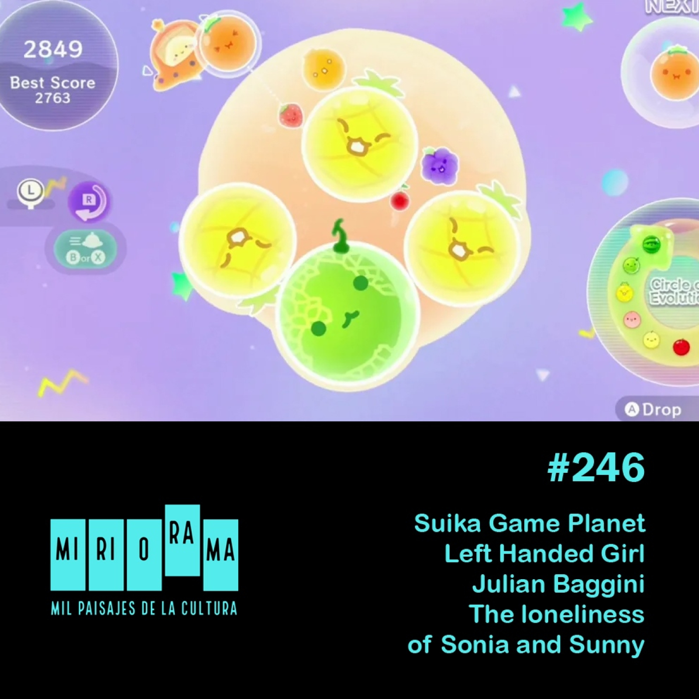 Miriorama #246 - Suika Game Planet, The loneliness of Sonnia and Sunny, Julian Baggini, Left Handed Girl